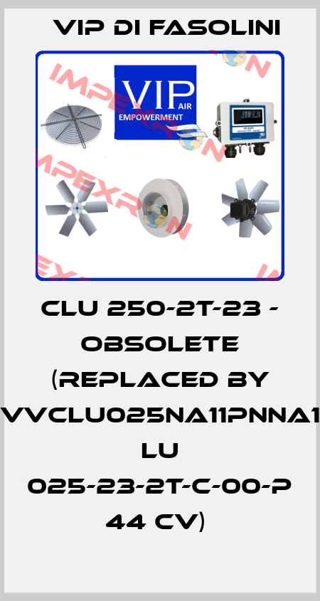 CLU 250-2T-23 - OBSOLETE (REPLACED BY VVCLU025NA11PNNA1  LU 025-23-2T-C-00-P 44 CV)  VIP di FASOLINI