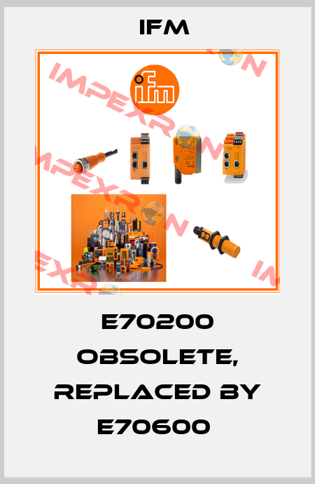 E70200 obsolete, replaced by E70600  Ifm