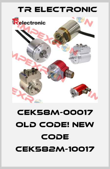 CEK58M-00017 old code! new code CEK582M-10017 TR Electronic