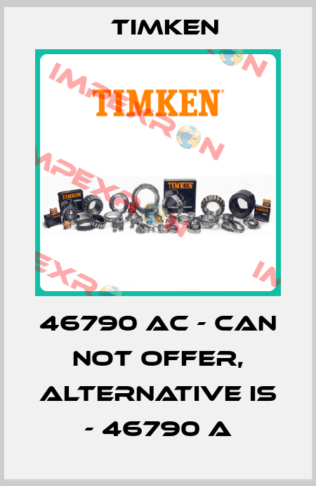 46790 AC - can not offer, alternative is - 46790 A Timken
