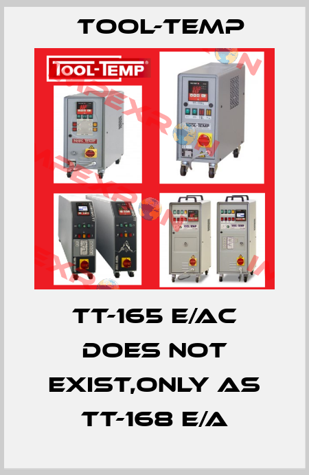 TT-165 E/AC does not exist,only as TT-168 E/A Tool-Temp
